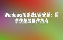 Windows10系统U盘安装：简单快捷的操作指南
