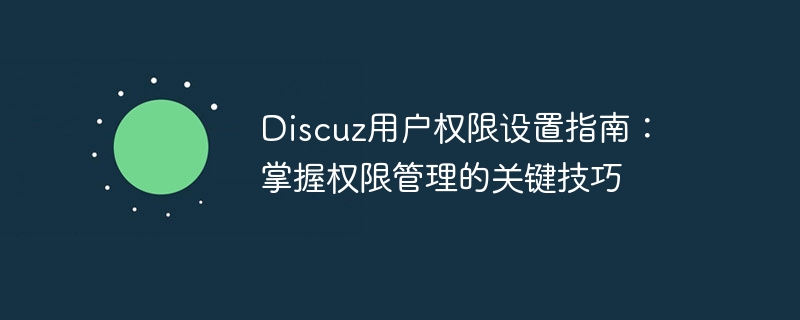 ユーザー権限設定ガイドを参照してください: 権限管理の主要なスキルをマスターしてください