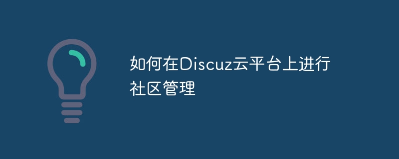 如何在Discuz云平台上进行社区管理-php教程-