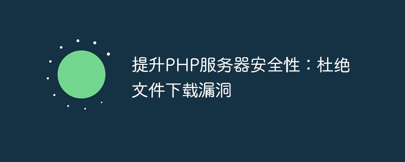 PHP サーバーのセキュリティを向上: ファイル ダウンロードの脆弱性を排除します。