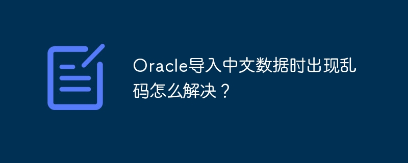 oracle导入中文数据时出现乱码怎么解决？
