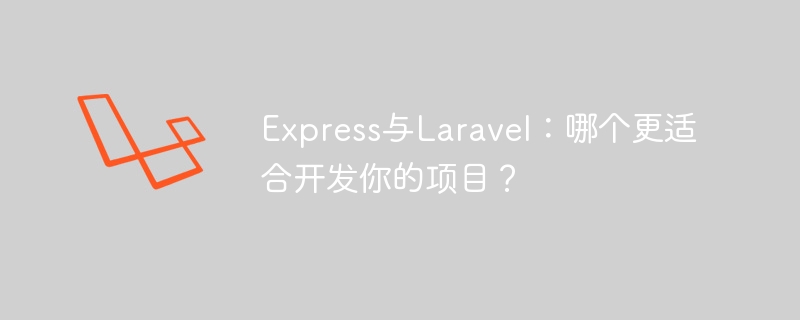 express与laravel：哪个更适合开发你的项目？