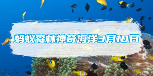 蚂蚁森林神奇海洋3月10日：人们常说的海木耳属于哪一类海洋生物