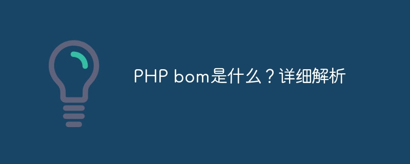 PHP bom是什么？详细解析