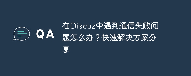 Discuz で通信障害の問題が発生した場合はどうすればよいですか?迅速なソリューションの共有