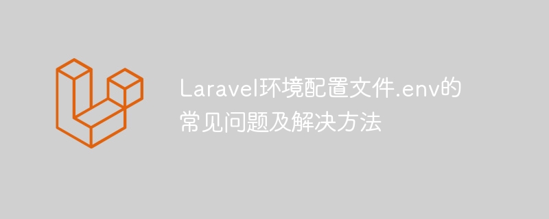 laravel环境配置文件.env的常见问题及解决方法