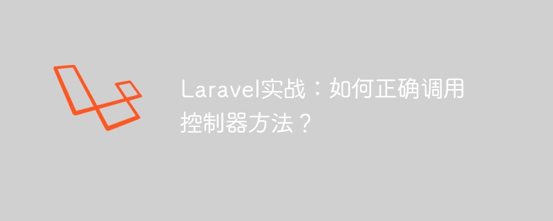 Laravel實戰：如何正確呼叫控制器方法？