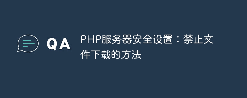 PHP服务器安全设置：禁止文件下载的方法-php教程-