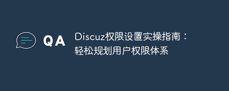 Discuz 権限設定実践ガイド: ユーザー権限システムを簡単に計画する