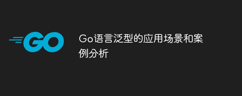 Go 言語ジェネリックスのアプリケーション シナリオとケース分析