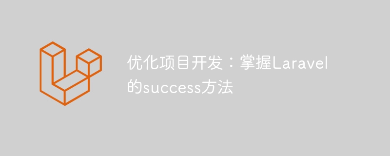 優化專案開發：掌握Laravel的success方法