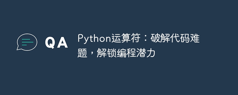 python运算符：破解代码难题，解锁编程潜力