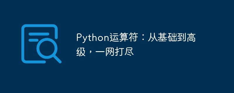 Python運算子：從基礎到高級，一網打盡