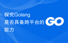 探究Golang是否具备跨平台的能力