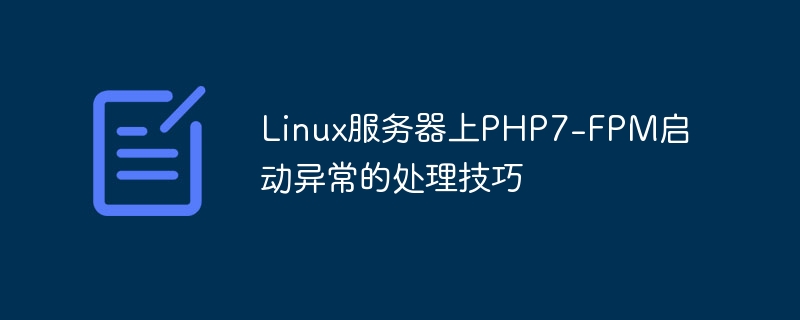 Tipps zur Behandlung der PHP7-FPM-Startausnahme auf einem Linux-Server