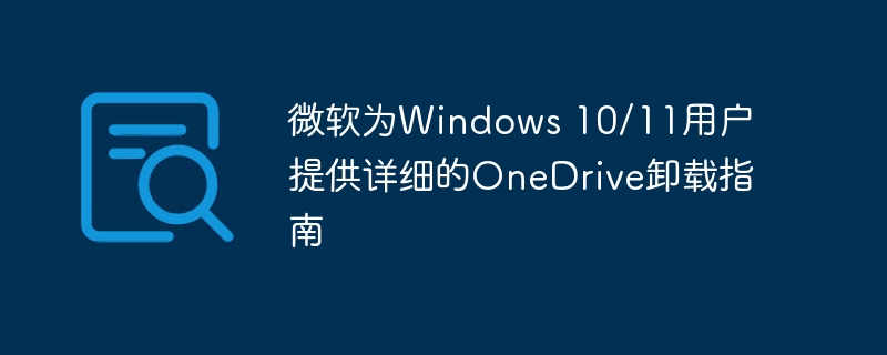 微软为Windows 10/11用户提供详细的OneDrive卸载指南