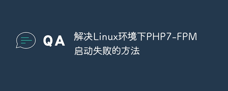 解决linux环境下php7-fpm启动失败的方法