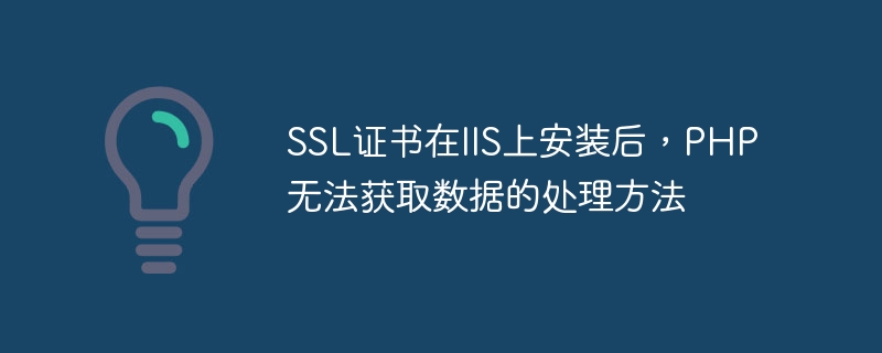 Cara menangani PHP yang tidak dapat memperoleh data selepas sijil SSL dipasang pada IIS