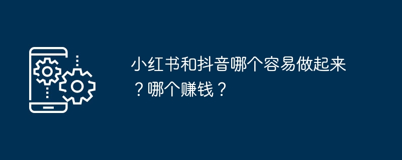 小红书和抖音哪个容易做起来？哪个赚钱？-手机软件-