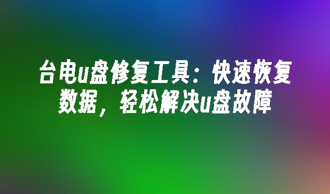 台電u盤修復工具：快速恢復數據，輕鬆解決u盤故障