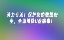 强力专杀！保护您的数据安全，全面清除U盘病毒！