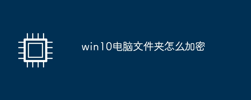 win10 컴퓨터에서 폴더를 암호화하는 방법