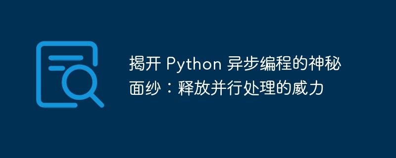 揭开 Python 异步编程的神秘面纱：释放并行处理的威力