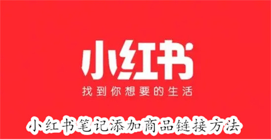 小红书怎么在笔记中添加商品链接 小红书在笔记中添加商品链接教程