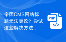 帝国CMS网站标题无法更改？尝试这些解决方法！