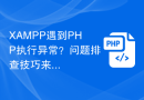 XAMPP遇到PHP执行异常？问题排查技巧来帮忙