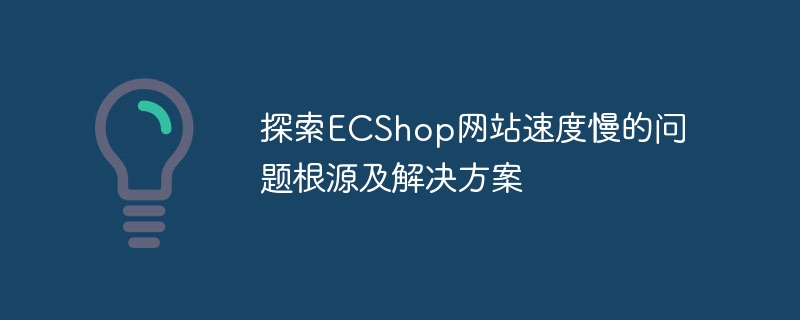 Explore the root causes and solutions to the problem of slow ECShop website speed