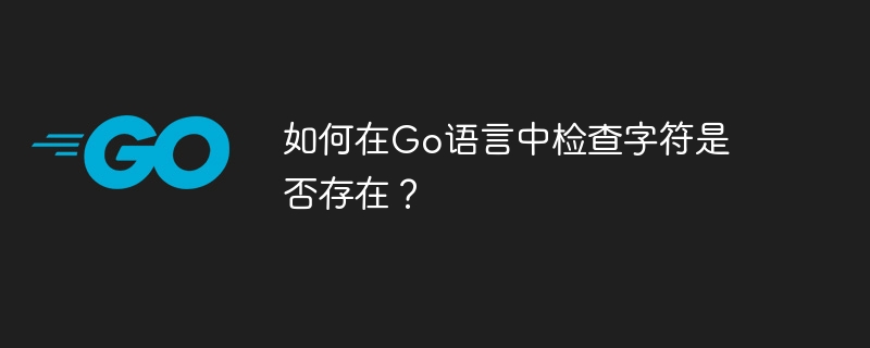 Go言語に文字が存在するかどうかを確認するにはどうすればよいですか?