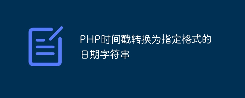php时间戳转换为指定格式的日期字符串