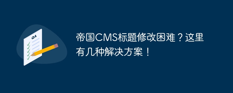 帝国CMS标题修改困难？这里有几种解决方案！-php教程-