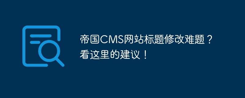 Imperial CMS 홈페이지 제목 수정이 어려우신가요? 여기에서 제안 사항을 확인하세요!