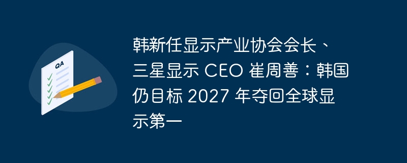 韩新任显示产业协会会长、三星显示 CEO 崔周善：韩国仍目标 2027 年夺回全球显示第一-IT业界-