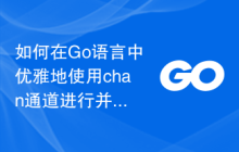 如何在Go语言中优雅地使用chan通道进行并发编程