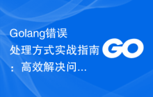 Golang错误处理方式实战指南:高效解决问题的秘诀