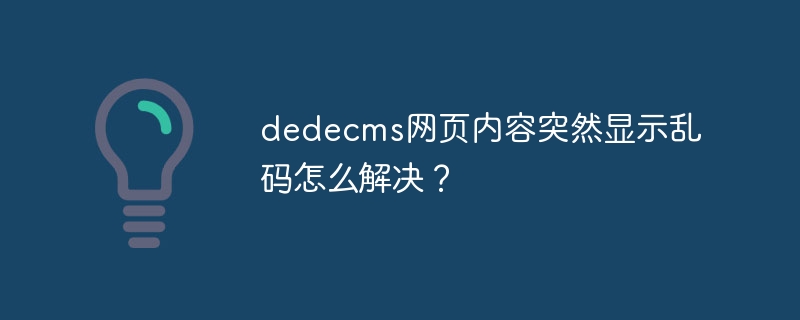 Dedecms 웹 페이지 콘텐츠가 갑자기 잘못된 문자를 표시하는 문제를 해결하는 방법은 무엇입니까?