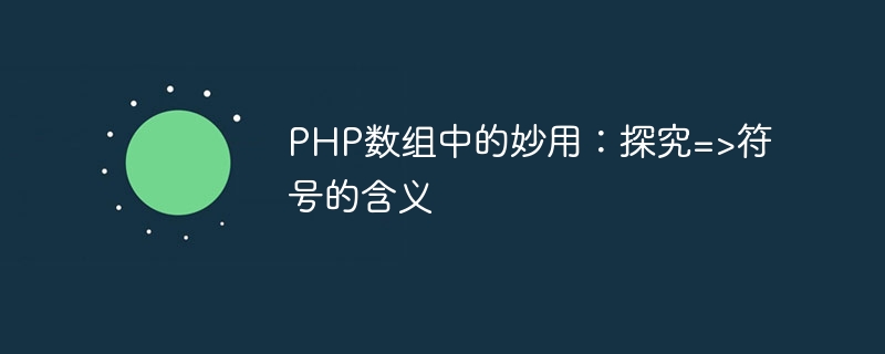 php数组中的妙用：探究=>符号的含义