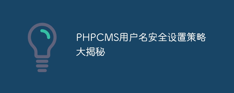 PHPCMS ユーザー名のセキュリティ設定戦略が明らかに