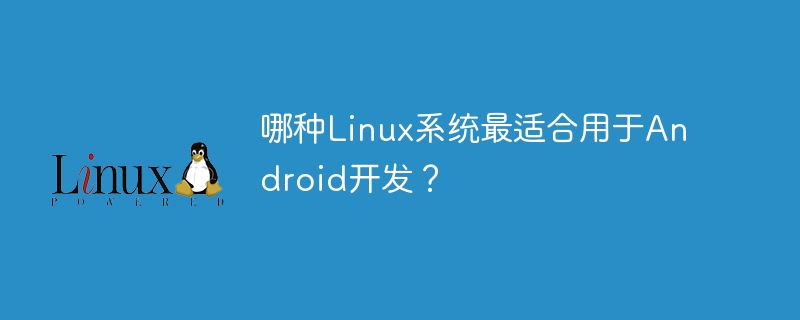 Sistem Linux manakah yang terbaik untuk pembangunan Android?