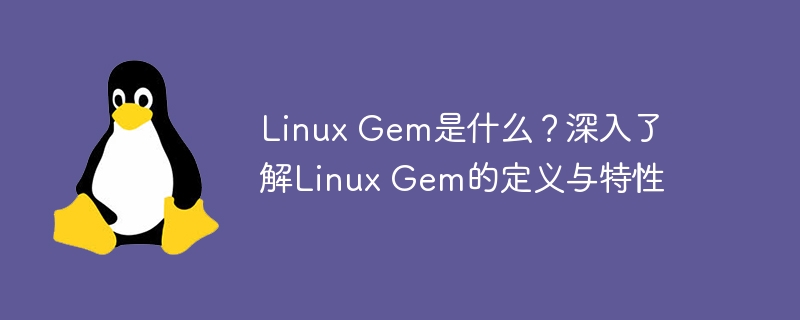 Linux Gem是什么？深入了解Linux Gem的定义与特性