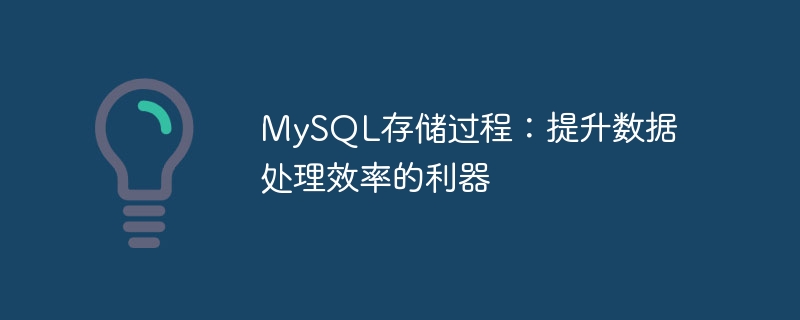 mysql存储过程：提升数据处理效率的利器