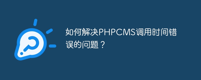 如何解决phpcms调用时间错误的问题？
