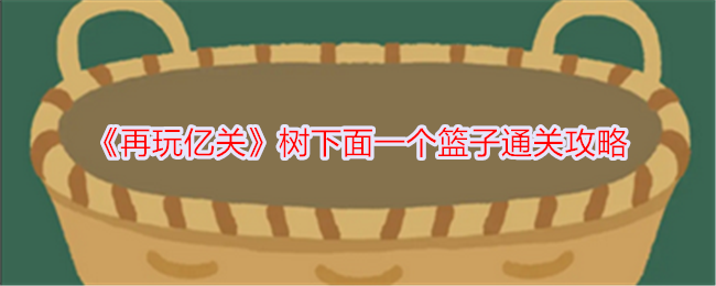 《再玩億關》樹下面一個籃子通關攻略