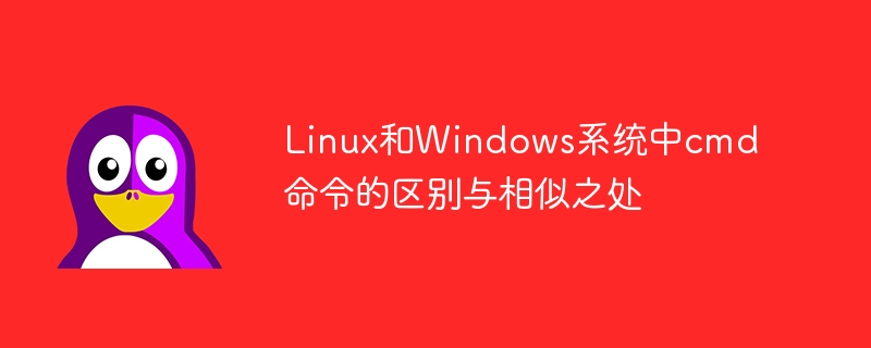 Unterschiede und Gemeinsamkeiten von cmd-Befehlen in Linux- und Windows-Systemen