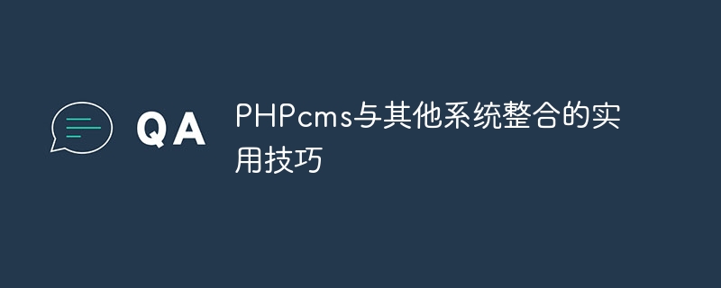 PHPcms を他のシステムと統合するための実践的なヒント