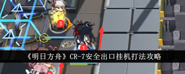 《明日方舟》CR-7安全出口挂机打法攻略