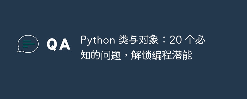 python 类与对象：20 个必知的问题，解锁编程潜能